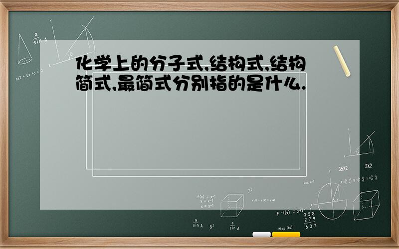 化学上的分子式,结构式,结构简式,最简式分别指的是什么.