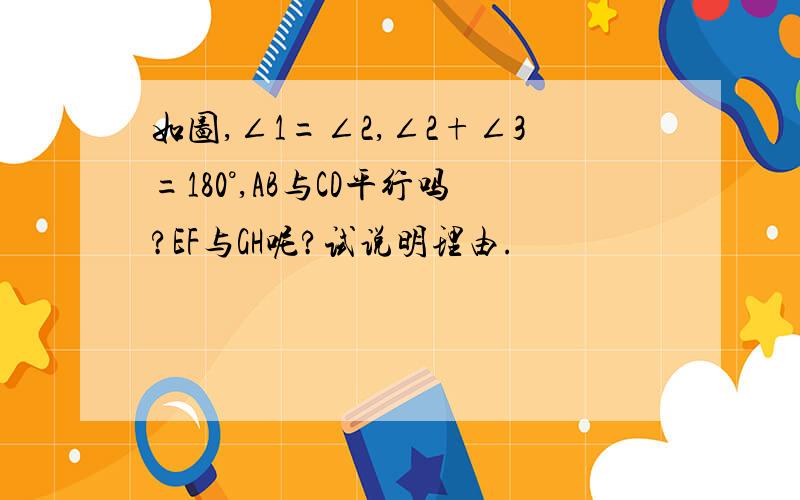 如图,∠1=∠2,∠2+∠3=180°,AB与CD平行吗?EF与GH呢?试说明理由.