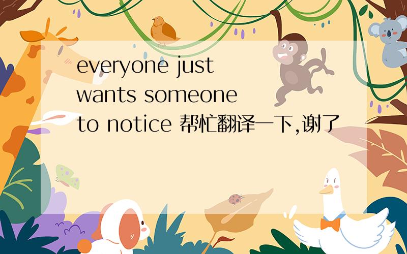 everyone just wants someone to notice 帮忙翻译一下,谢了