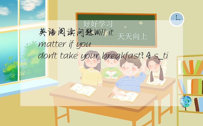 英语阅读问题Will it matter if you don't take your breakfast?A s_ti