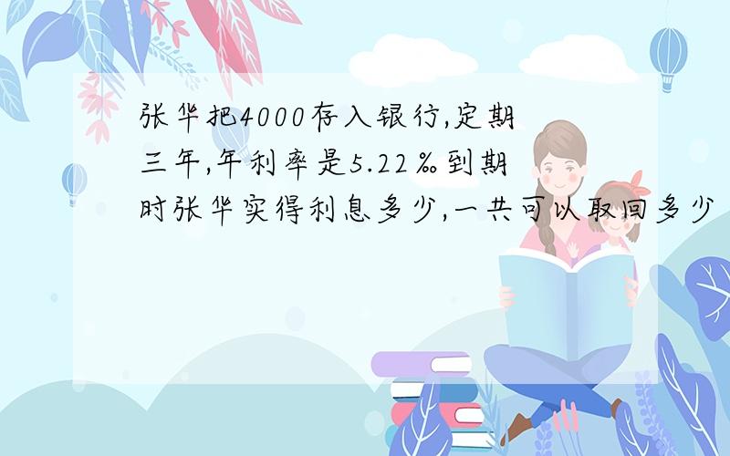 张华把4000存入银行,定期三年,年利率是5.22‰到期时张华实得利息多少,一共可以取回多少