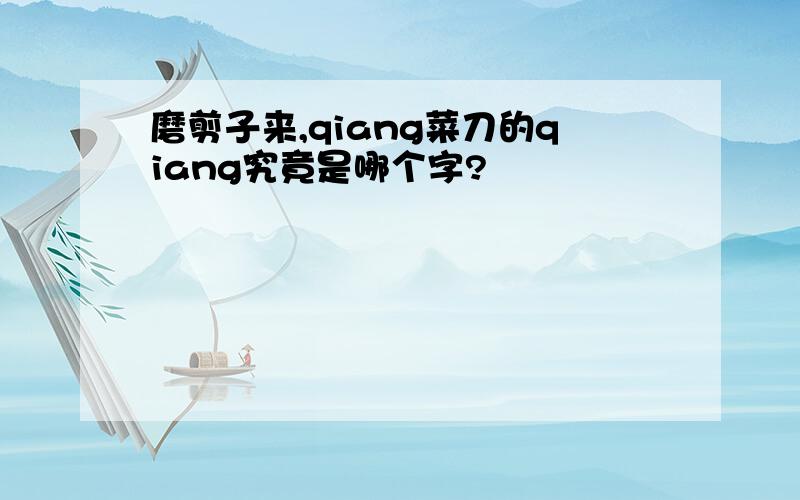 磨剪子来,qiang菜刀的qiang究竟是哪个字?