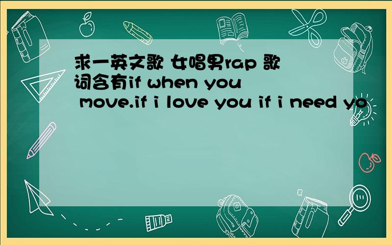 求一英文歌 女唱男rap 歌词含有if when you move.if i love you if i need yo