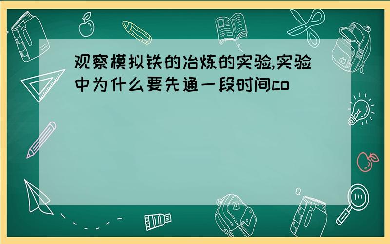 观察模拟铁的冶炼的实验,实验中为什么要先通一段时间co