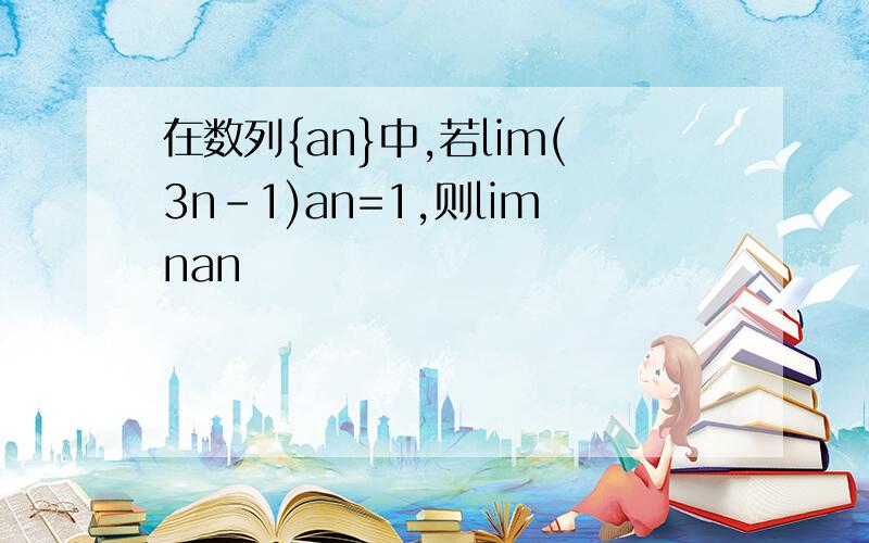 在数列{an}中,若lim(3n-1)an=1,则limnan