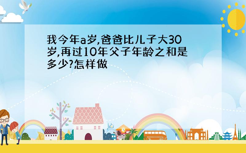 我今年a岁,爸爸比儿子大30岁,再过10年父子年龄之和是多少?怎样做