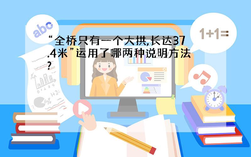 “全桥只有一个大拱,长达37.4米”运用了哪两种说明方法?