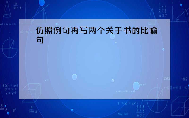 仿照例句再写两个关于书的比喻句