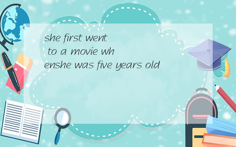 she first went to a movie whenshe was five years old