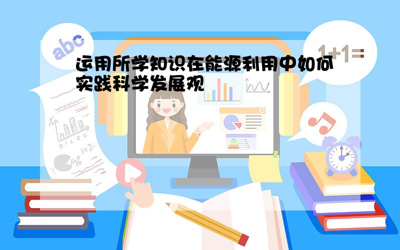 运用所学知识在能源利用中如何实践科学发展观