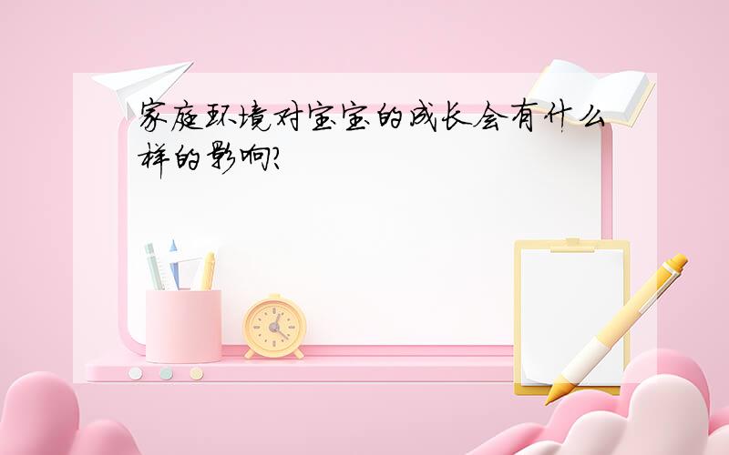 家庭环境对宝宝的成长会有什么样的影响?