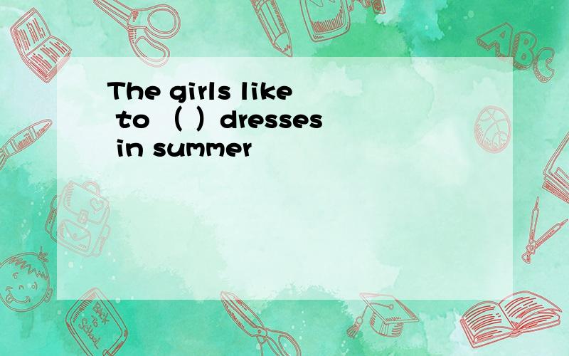 The girls like to （ ）dresses in summer