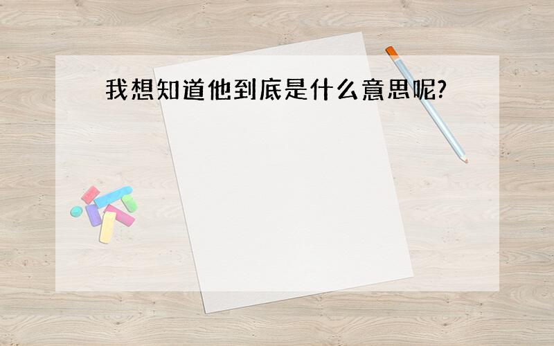 我想知道他到底是什么意思呢?