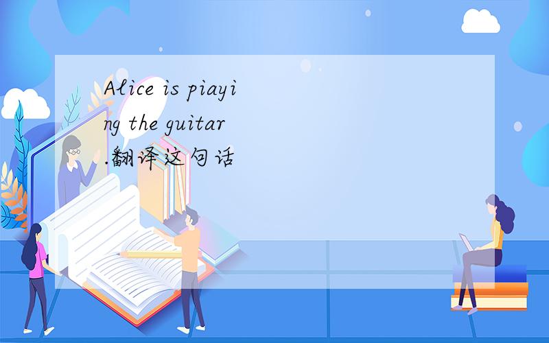 Alice is piaying the guitar .翻译这句话