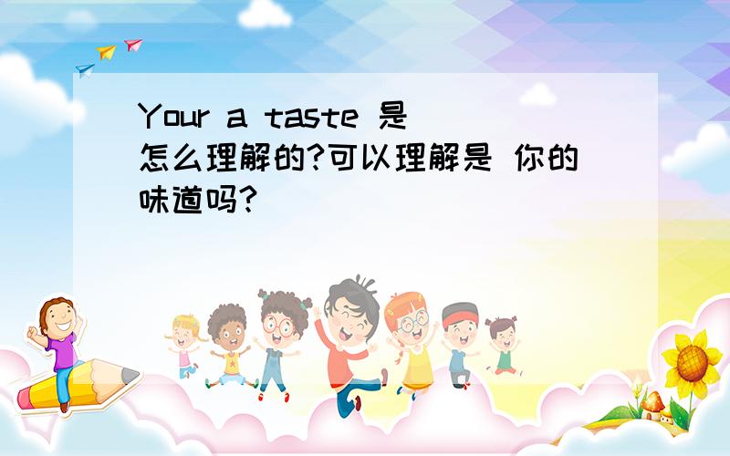 Your a taste 是怎么理解的?可以理解是 你的味道吗?