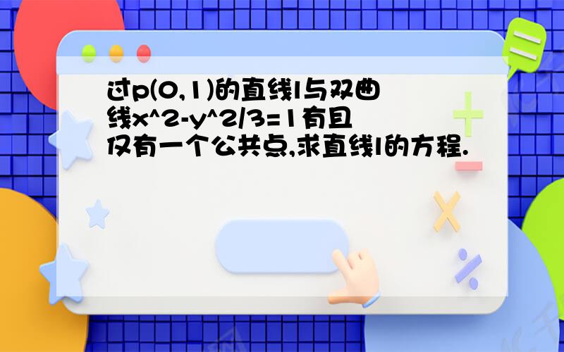 过p(0,1)的直线l与双曲线x^2-y^2/3=1有且仅有一个公共点,求直线l的方程.