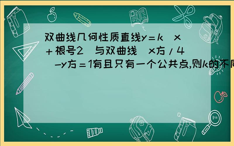 双曲线几何性质直线y＝k(x＋根号2)与双曲线(x方/4)-y方＝1有且只有一个公共点,则k的不同取值有几个?