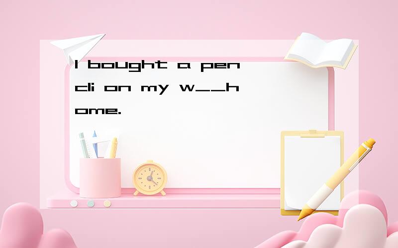 I bought a pencli on my w__home.