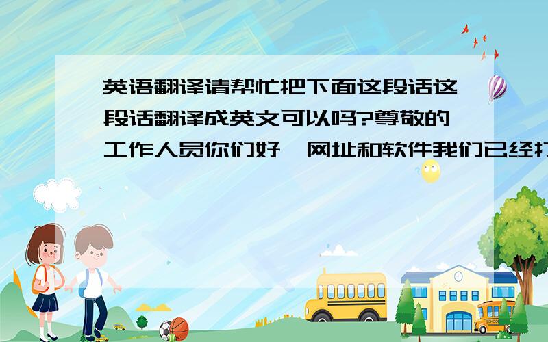 英语翻译请帮忙把下面这段话这段话翻译成英文可以吗?尊敬的工作人员你们好,网址和软件我们已经打包发送给你们了,3个软件都被