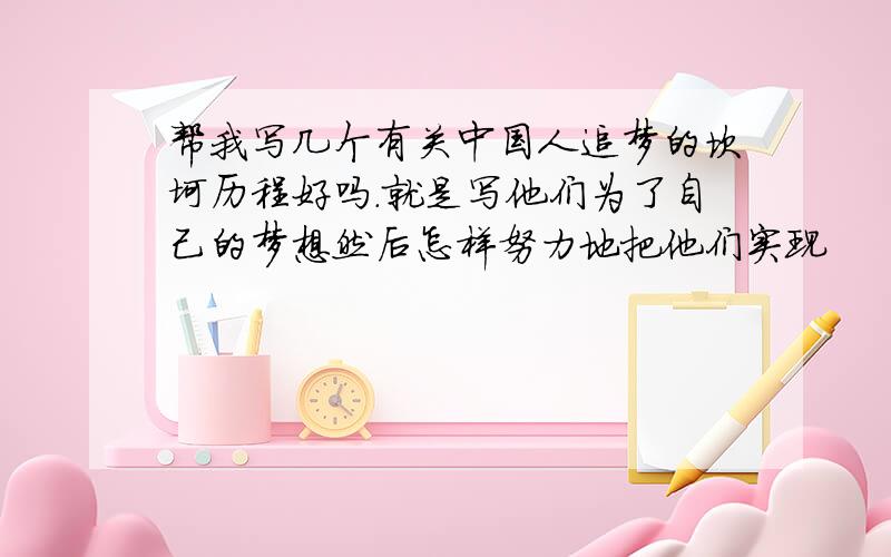 帮我写几个有关中国人追梦的坎坷历程好吗.就是写他们为了自己的梦想然后怎样努力地把他们实现