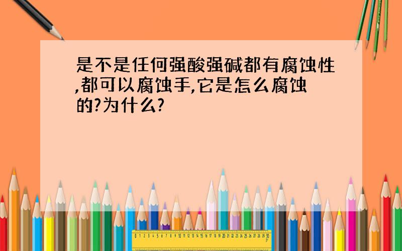 是不是任何强酸强碱都有腐蚀性,都可以腐蚀手,它是怎么腐蚀的?为什么?