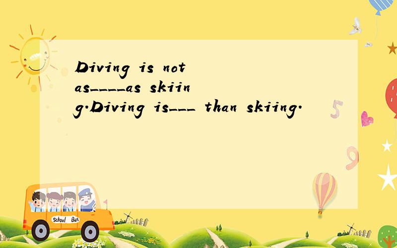 Diving is not as____as skiing.Diving is___ than skiing.