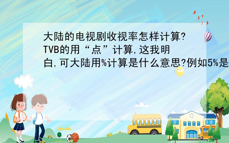 大陆的电视剧收视率怎样计算?TVB的用“点”计算,这我明白,可大陆用%计算是什么意思?例如5%是