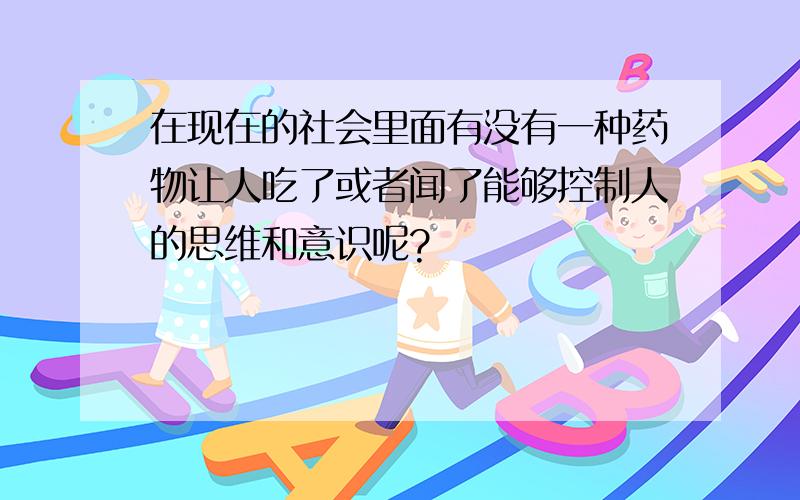 在现在的社会里面有没有一种药物让人吃了或者闻了能够控制人的思维和意识呢?