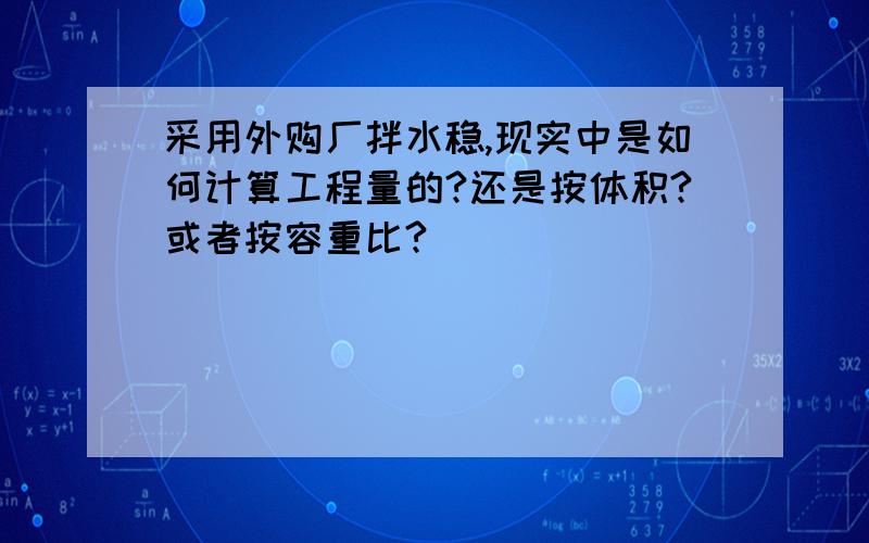 采用外购厂拌水稳,现实中是如何计算工程量的?还是按体积?或者按容重比?