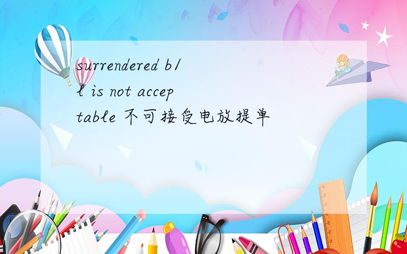 surrendered b/l is not acceptable 不可接受电放提单