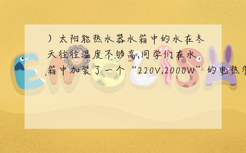 ）太阳能热水器水箱中的水在冬天往往温度不够高,同学们在水箱中加装了一个“220V,2000W”的电热管,并利用一个“6V