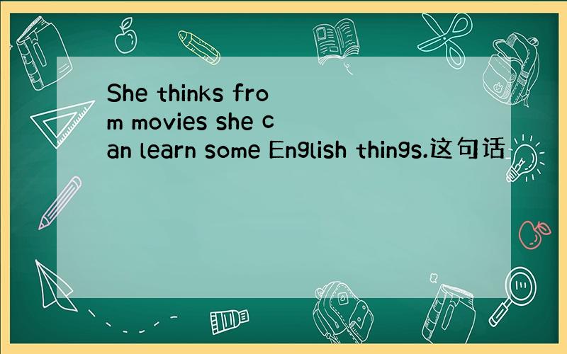 She thinks from movies she can learn some English things.这句话