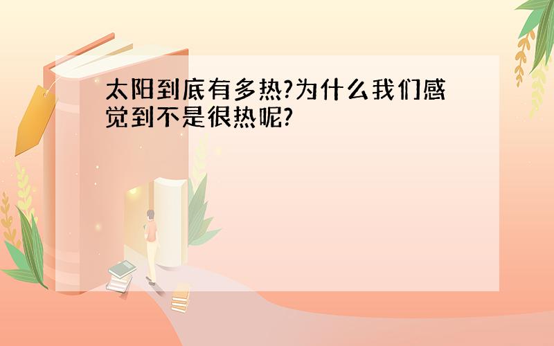 太阳到底有多热?为什么我们感觉到不是很热呢?