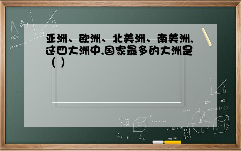 亚洲、欧洲、北美洲、南美洲,这四大洲中,国家最多的大洲是（ ）