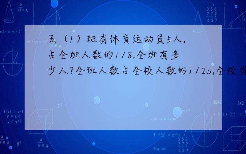 五（1）班有体育运动员5人,占全班人数的1/8,全班有多少人?全班人数占全校人数的1/25,全校有多少人?