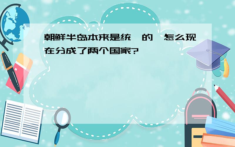 朝鲜半岛本来是统一的,怎么现在分成了两个国家?