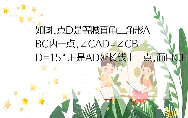 如图,点D是等腰直角三角形ABC内一点,∠CAD=∠CBD=15°,E是AD延长线上一点,而且CE=CA.