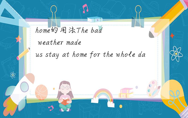 home的用法The bad weather made us stay at home for the whole da