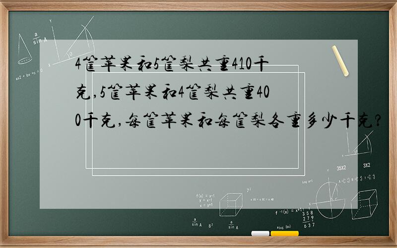 4筐苹果和5筐梨共重410千克,5筐苹果和4筐梨共重400千克,每筐苹果和每筐梨各重多少千克?