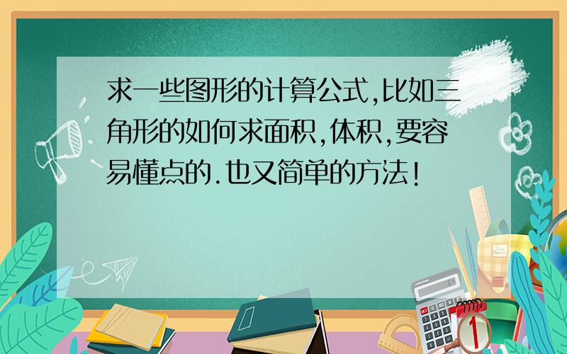 求一些图形的计算公式,比如三角形的如何求面积,体积,要容易懂点的.也又简单的方法!