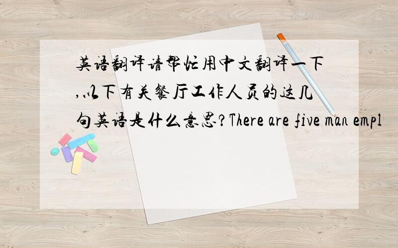 英语翻译请帮忙用中文翻译一下,以下有关餐厅工作人员的这几句英语是什么意思?There are five man empl