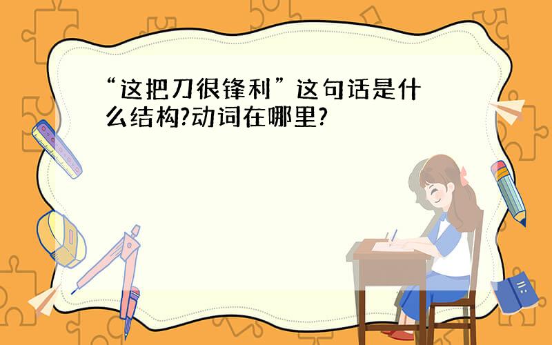 “这把刀很锋利” 这句话是什么结构?动词在哪里?