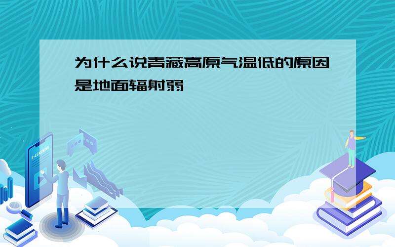 为什么说青藏高原气温低的原因是地面辐射弱