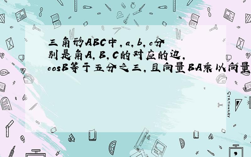 三角形ABC中,a,b,c分别是角A,B,C的对应的边,cosB等于五分之三,且向量BA乘以向量BC