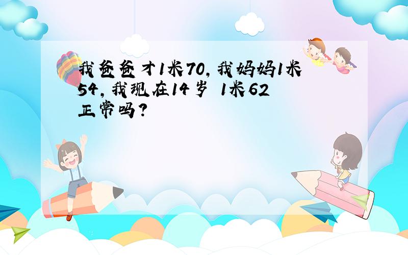 我爸爸才1米70,我妈妈1米54,我现在14岁 1米62正常吗?