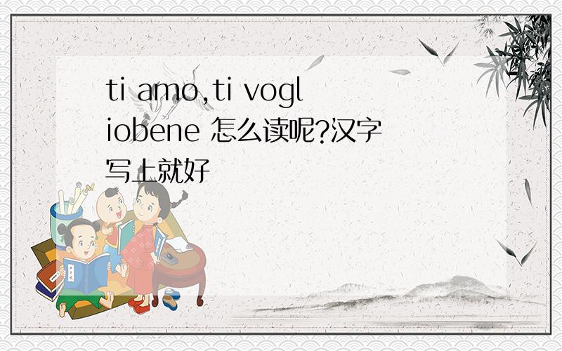 ti amo,ti vogliobene 怎么读呢?汉字写上就好