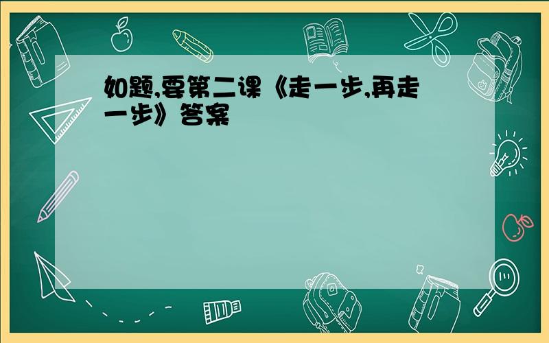 如题,要第二课《走一步,再走一步》答案