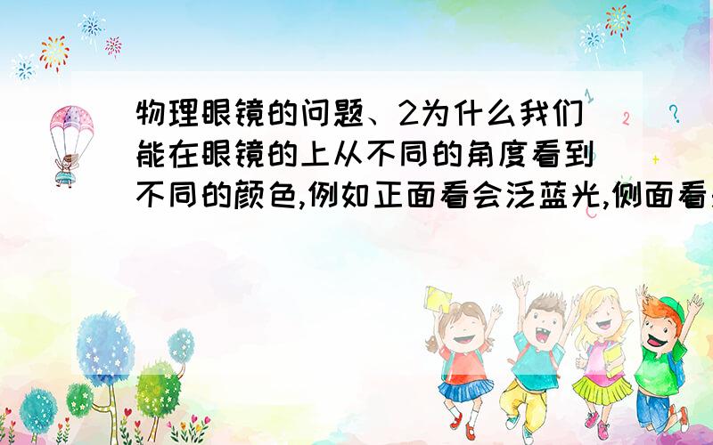 物理眼镜的问题、2为什么我们能在眼镜的上从不同的角度看到不同的颜色,例如正面看会泛蓝光,侧面看是紫光,