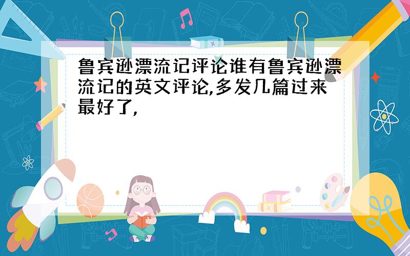 鲁宾逊漂流记评论谁有鲁宾逊漂流记的英文评论,多发几篇过来最好了,