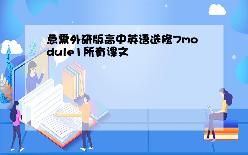 急需外研版高中英语选修7module1所有课文